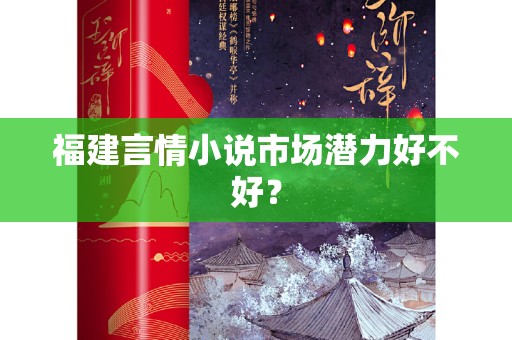 福建言情小说市场潜力好不好？