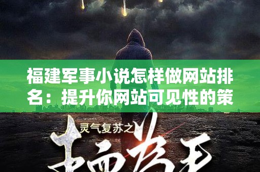 福建军事小说怎样做网站排名：提升你网站可见性的策略