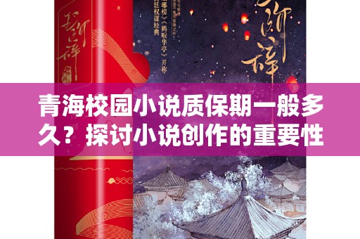 青海校园小说质保期一般多久？探讨小说创作的重要性