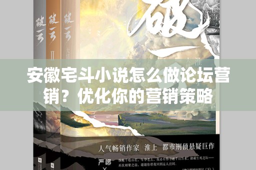 安徽宅斗小说怎么做论坛营销？优化你的营销策略