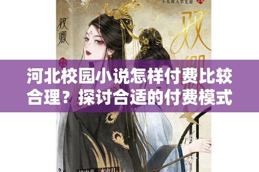 河北校园小说怎样付费比较合理？探讨合适的付费模式与平台选择