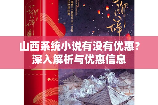 山西系统小说有没有优惠？深入解析与优惠信息