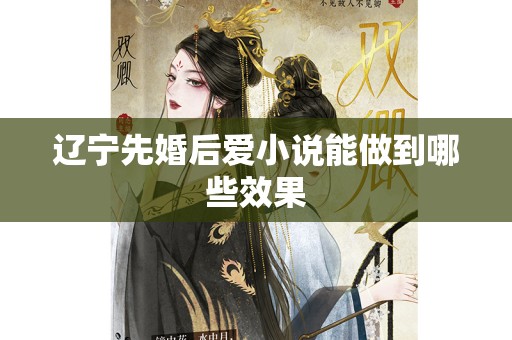 辽宁先婚后爱小说能做到哪些效果