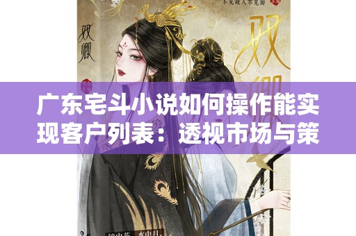 广东宅斗小说如何操作能实现客户列表：透视市场与策略