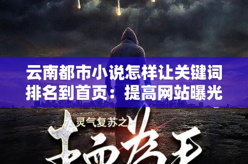 云南都市小说怎样让关键词排名到首页：提高网站曝光率的全面指南