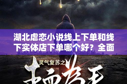 湖北虐恋小说线上下单和线下实体店下单哪个好？全面解析选择最佳方式