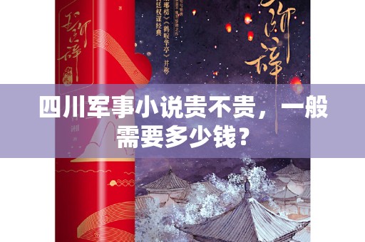 四川军事小说贵不贵，一般需要多少钱？