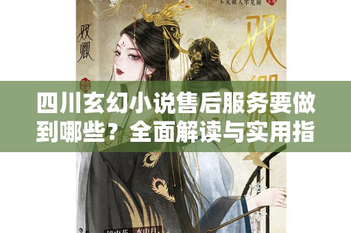 四川玄幻小说售后服务要做到哪些？全面解读与实用指南