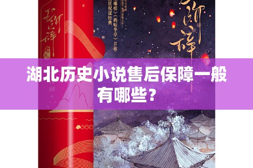 湖北历史小说售后保障一般有哪些？