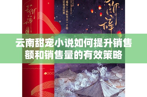 云南甜宠小说如何提升销售额和销售量的有效策略