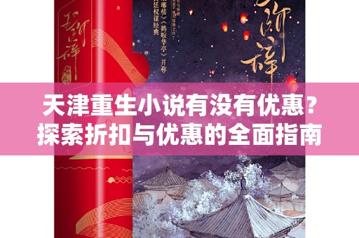 天津重生小说有没有优惠？探索折扣与优惠的全面指南