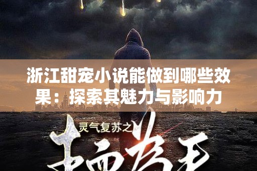 浙江甜宠小说能做到哪些效果：探索其魅力与影响力