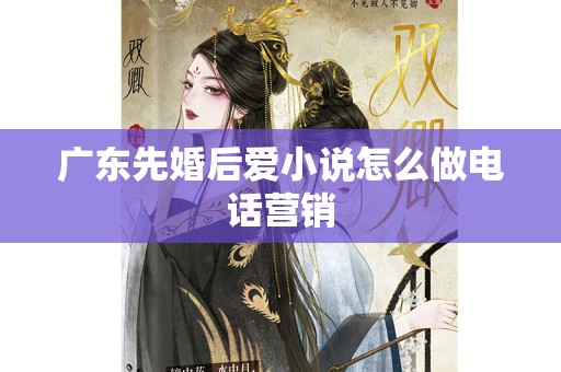 广东先婚后爱小说怎么做电话营销