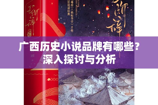 广西历史小说品牌有哪些？深入探讨与分析