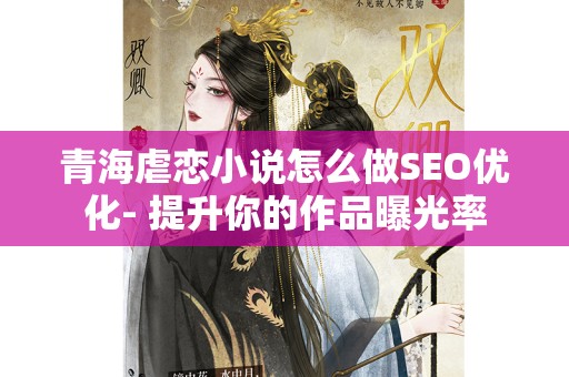 青海虐恋小说怎么做SEO优化- 提升你的作品曝光率