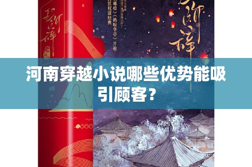 河南穿越小说哪些优势能吸引顾客？