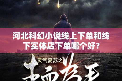 河北科幻小说线上下单和线下实体店下单哪个好？