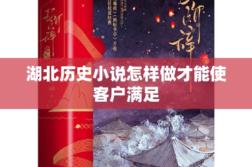 湖北历史小说怎样做才能使客户满足