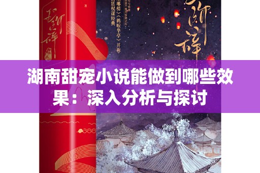 湖南甜宠小说能做到哪些效果：深入分析与探讨