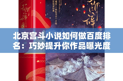 北京宫斗小说如何做百度排名：巧妙提升你作品曝光度的策略