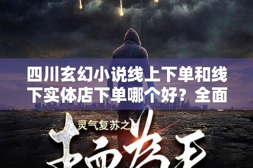 四川玄幻小说线上下单和线下实体店下单哪个好？全面分析及建议