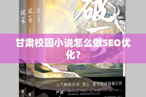 甘肃校园小说怎么做SEO优化？