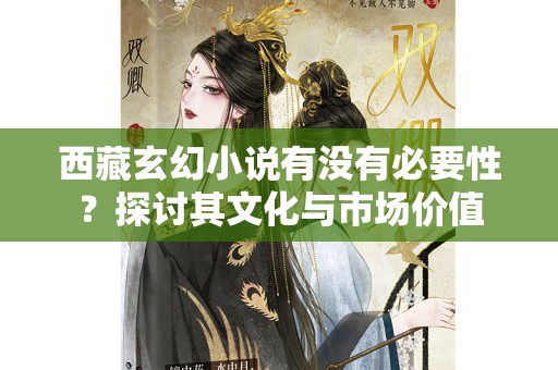 西藏玄幻小说有没有必要性？探讨其文化与市场价值