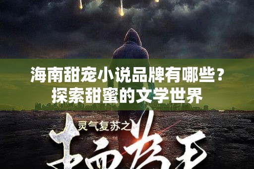 海南甜宠小说品牌有哪些？探索甜蜜的文学世界
