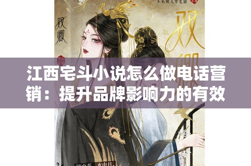 江西宅斗小说怎么做电话营销：提升品牌影响力的有效策略