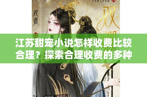江苏甜宠小说怎样收费比较合理？探索合理收费的多种方式