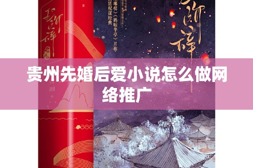 贵州先婚后爱小说怎么做网络推广
