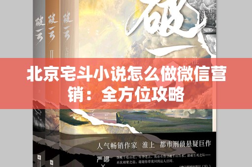 北京宅斗小说怎么做微信营销：全方位攻略