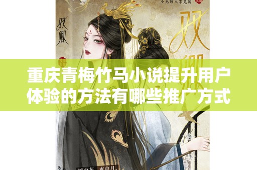 重庆青梅竹马小说提升用户体验的方法有哪些推广方式有哪些