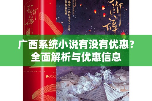 广西系统小说有没有优惠？全面解析与优惠信息