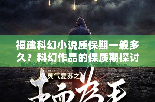 福建科幻小说质保期一般多久？科幻作品的保质期探讨