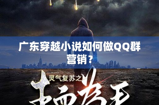 广东穿越小说如何做QQ群营销？