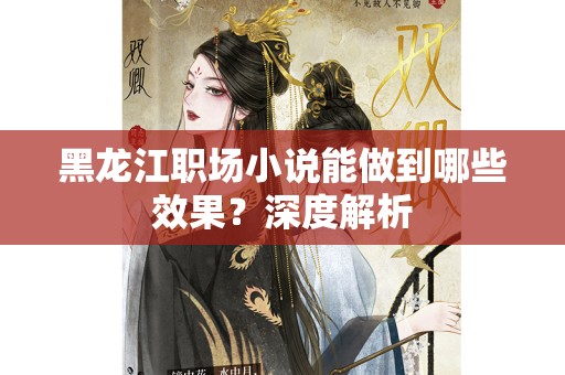黑龙江职场小说能做到哪些效果？深度解析