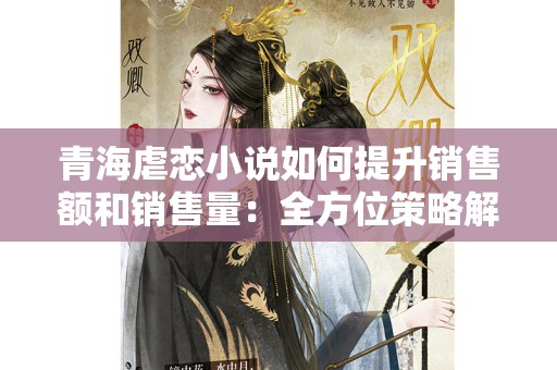 青海虐恋小说如何提升销售额和销售量：全方位策略解析