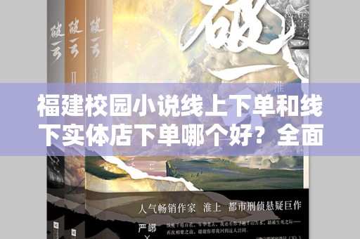 福建校园小说线上下单和线下实体店下单哪个好？全面解析选择方式