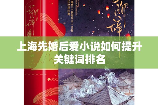 上海先婚后爱小说如何提升关键词排名