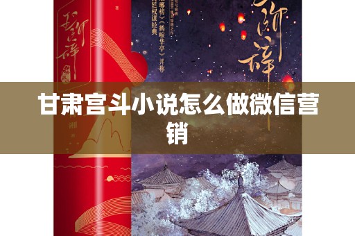 甘肃宫斗小说怎么做微信营销