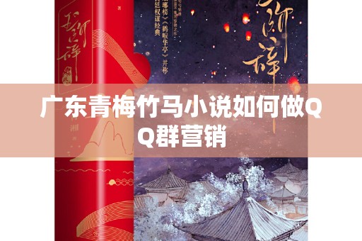 广东青梅竹马小说如何做QQ群营销