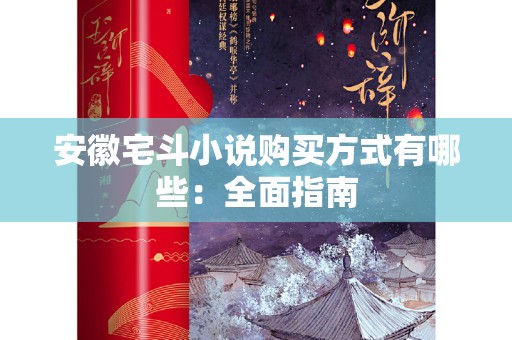 安徽宅斗小说购买方式有哪些：全面指南