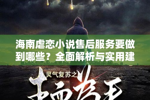 海南虐恋小说售后服务要做到哪些？全面解析与实用建议