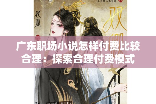 广东职场小说怎样付费比较合理：探索合理付费模式