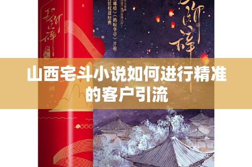 山西宅斗小说如何进行精准的客户引流