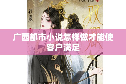 广西都市小说怎样做才能使客户满足