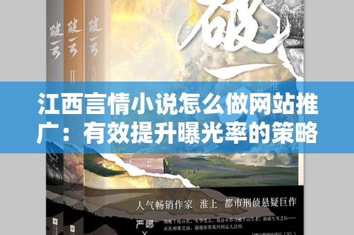 江西言情小说怎么做网站推广：有效提升曝光率的策略