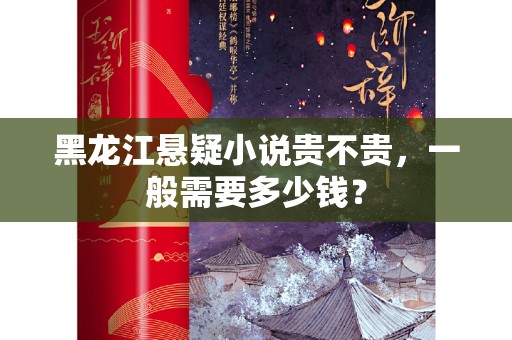 黑龙江悬疑小说贵不贵，一般需要多少钱？