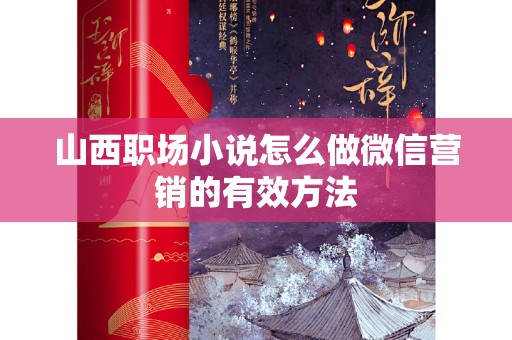 山西职场小说怎么做微信营销的有效方法